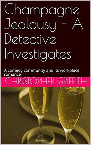 Read online Champagne Jealousy - A Detective Investigates: A Comedy Community and its Workplace Romance - Christopher Griffith file in PDF
