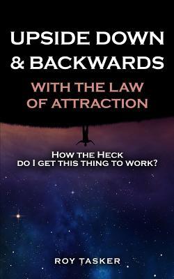 Download Upside Down & Backwards with the Law of Attraction: How the Heck Do I Get This Thing to Work? - Roy Tasker | ePub