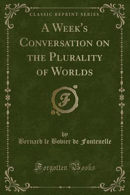 Read online A Week's Conversation on the Plurality of Worlds (Classic Reprint) - Bernard le Bovier de Fontenelle file in PDF