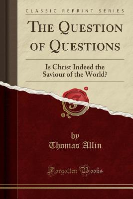 Read online The Question of Questions: Is Christ Indeed the Saviour of the World? (Classic Reprint) - Thomas Allin file in PDF