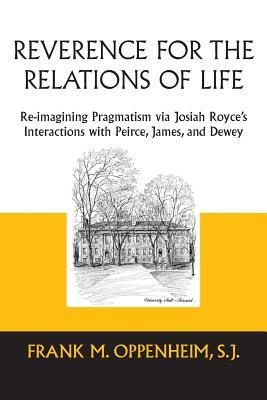 Read online Reverence for the Relations of Life: Re-imagining Pragmatism via Josiah Royce's Interactions with Peirce, James, and Dewey - Frank M. Oppenheim file in ePub