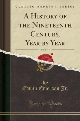 Download A History of the Nineteenth Century, Year by Year, Vol. 3 of 3 (Classic Reprint) - Edwin Emerson Jr | ePub