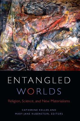 Read online Entangled Worlds: Religion, Science, and New Materialisms - Catherine Keller | PDF