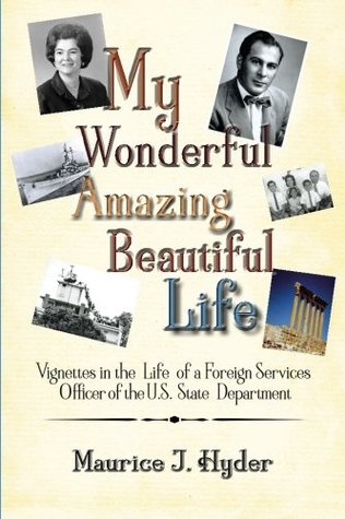 Read My Wonderful Amazing Beautiful Life: Vignettes in the Life of a Foreign Services Officer of the U.S. State Department - Maurice J Hyder file in ePub