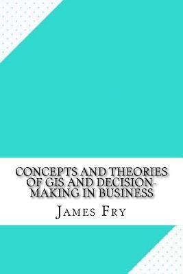 Download Concepts and Theories of GIS and Decision-Making in Business - James Fry file in PDF