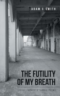 Read online The Futility of My Breath: Rogue Thoughts Turned Poems - Adam C. Smith file in PDF