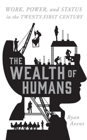 Read online The Wealth of Humans: Work, Power, and Status in the Twenty-first Century - Ryan Avent file in PDF