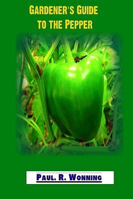 Download Gardener's Guide to the Pepper: A Guide Book for Planting, Growing and Harvesting Peppers - Paul R. Wonning | ePub
