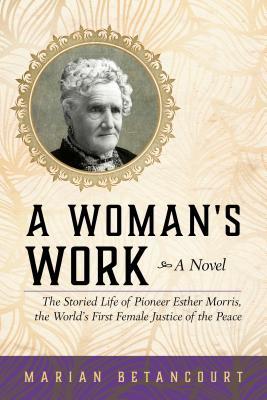 Read online A Woman's Work: The Storied Life of Pioneer Esther Morris, the World's First Female Justice of the Peace - Marian Betancourt file in PDF