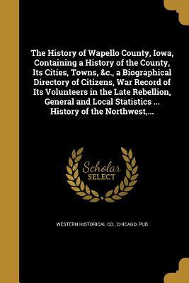 Read The History of Wapello County, Iowa, Containing a History of the County, Its Cities, Towns, &C., a Biographical Directory of Citizens, War Record of Its Volunteers in the Late Rebellion, General and Local Statistics  History of the Northwest - Western Historical Company | PDF