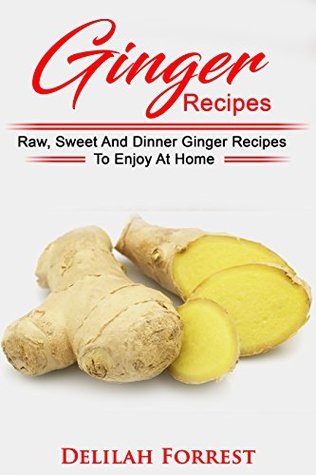 Read online Ginger Recipes: Reverse Disease, Rejuvenate Your Body, Delicious Ginger Recipes, Heal Your Body, Successfully Detox Your Body Using Ginger And These Tasty Recipes! - Delilah Forrest | PDF