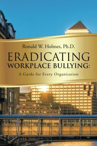 Read Eradicating Workplace Bullying: A Guide for Every Organization - Ronald W. Holmes | ePub