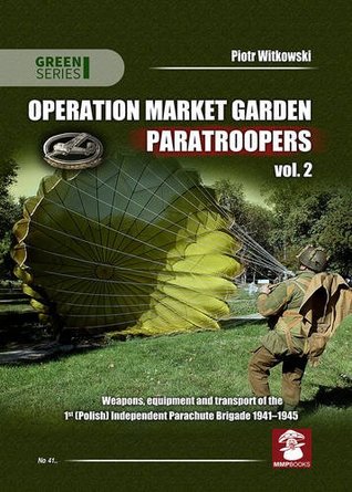 Read Operation Market Garden Paratroopers: Volume 2. Weapons, Equipment and Transport of the Polish 1st Independent Parachute Brigade - Piotr Witkowski | ePub