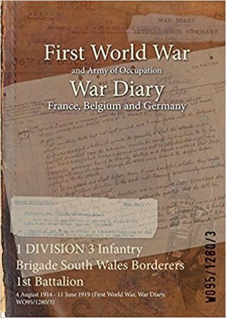 Download 1 Division 3 Infantry Brigade South Wales Borderers 1st Battalion: 4 August 1914 - 11 June 1919 (First World War, War Diary, Wo95/1280/3) - British War Office | PDF