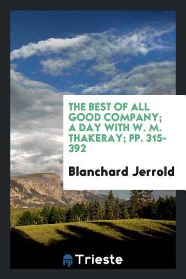 Read online The Best of All Good Company; A Day with W. M. Thakeray; Pp. 315-392 - Blanchard Jerrold | PDF