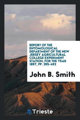 Download Report of the Entomological Department of the New Jersey Agricultural College Experiment Station, for the Year 1897, Pp. 395-492 - John B. Smith | ePub