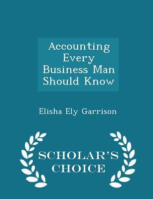 Read Accounting Every Business Man Should Know - Scholar's Choice Edition - Elisha Ely Garrison | PDF