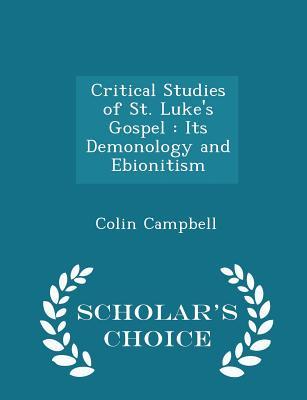 Read online Critical Studies of St. Luke's Gospel: Its Demonology and Ebionitism - Scholar's Choice Edition - Colin Campbell file in ePub