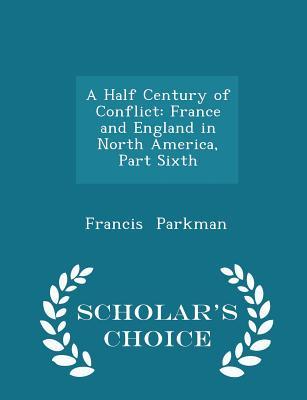 Read A Half Century of Conflict: France and England in North America, Part Sixth - Scholar's Choice Edition - Francis Parkman file in PDF