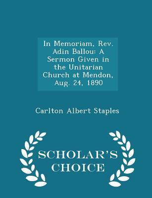 Read In Memoriam, Rev. Adin Ballou: A Sermon Given in the Unitarian Church at Mendon, Aug. 24, 1890 - Scholar's Choice Edition - Carlton Albert Staples | ePub