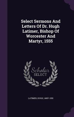 Download Select Sermons and Letters of Dr. Hugh Latimer, Bishop of Worcester and Martyr, 1555 - Hugh Latimer file in PDF
