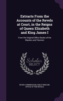 Read online Extracts from the Accounts of the Revels at Court, in the Reigns of Queen Elizabeth and King James I: From the Original Office Books of the Masters and Yeomen - Peter Cunningham file in PDF
