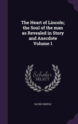Read The Heart of Lincoln; The Soul of the Man as Revealed in Story and Anecdote Volume 1 - Wayne Whipple file in PDF
