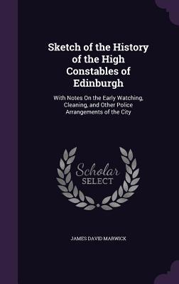 Read online Sketch of the History of the High Constables of Edinburgh: With Notes on the Early Watching, Cleaning, and Other Police Arrangements of the City - James David Marwick file in PDF