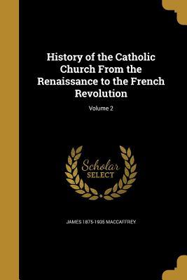 Download History of the Catholic Church from the Renaissance to the French Revolution; Volume 2 - James MacCaffrey file in PDF