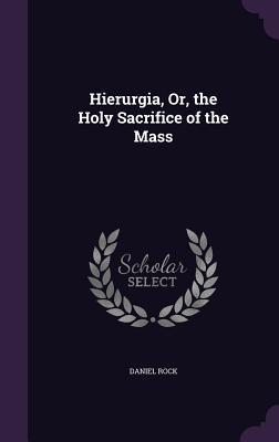 Read Hierurgia, Or, the Holy Sacrifice of the Mass - Daniel Rock file in ePub