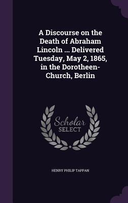 Read online A Discourse on the Death of Abraham Lincoln  Delivered Tuesday, May 2, 1865, in the Dorotheen-Church, Berlin - Henry Philip Tappan | ePub