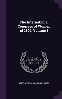 Download The International Congress of Women of 1899, Volume 1 - International Council of Women | ePub