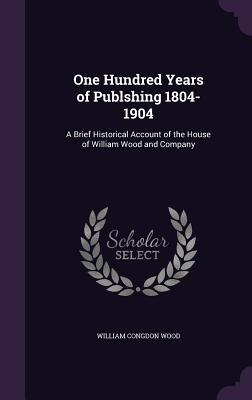 Read One Hundred Years of Publshing 1804-1904: A Brief Historical Account of the House of William Wood and Company - William Congdon Wood file in ePub