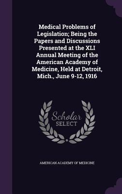 Read Medical Problems of Legislation; Being the Papers and Discussions Presented at the XLI Annual Meeting of the American Academy of Medicine, Held at Detroit, Mich., June 9-12, 1916 - American Academy of Medicine | PDF