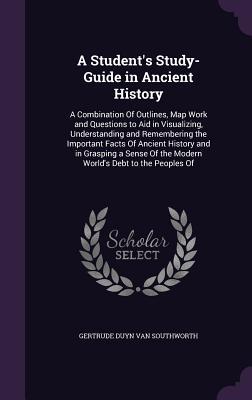 Read online A Student's Study-Guide in Ancient History: A Combination of Outlines, Map Work and Questions to Aid in Visualizing, Understanding and Remembering the Important Facts of Ancient History and in Grasping a Sense of the Modern World's Debt to the Peoples of - Gertrude Van Duyn Southworth | ePub