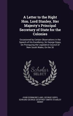 Read A Letter to the Right Hon. Lord Stanley, Her Majesty's Principal Secretary of State for the Colonies: Occasioned by Certain Observations in the Speech of His Excellency, Sir George Gipps, on Proroguing the Legislative Council of New South Wales, on the 30 - John Dunmore Lang | ePub