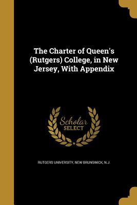 Read online The Charter of Queen's (Rutgers) College, in New Jersey, with Appendix - New Brunswick N.J. Rutgers University | ePub