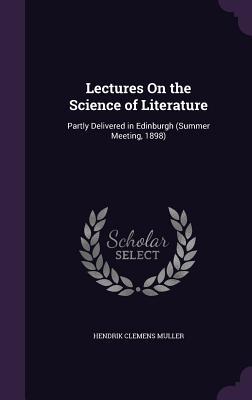 Read Lectures on the Science of Literature: Partly Delivered in Edinburgh (Summer Meeting, 1898) - Hendrik Clemens Muller file in PDF