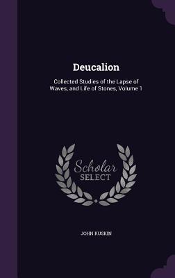 Read online Deucalion: Collected Studies of the Lapse of Waves, and Life of Stones, Volume 1 - John Ruskin | PDF