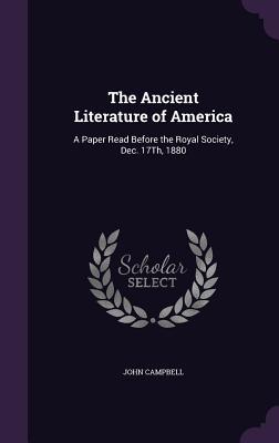 Read The Ancient Literature of America: A Paper Read Before the Royal Society, Dec. 17th, 1880 - John Campbell | PDF