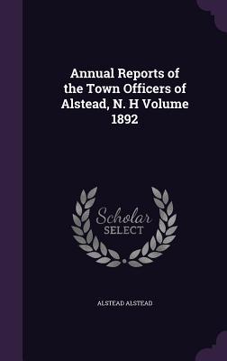 Read Annual Reports of the Town Officers of Alstead, N. H Volume 1892 - Alstead New Hampshire file in ePub