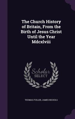 Read The Church History of Britain, from the Birth of Jesus Christ Until the Year MDCXLVIII - Thomas Fuller file in PDF