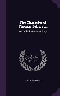 Read online The Character of Thomas Jefferson: As Exhibited in His Own Writings - Theodore Dwight | ePub