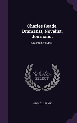 Read Charles Reade, Dramatist, Novelist, Journalist: A Memoir, Volume 1 - Charles L. Reade | ePub