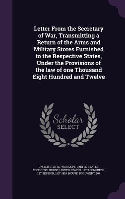 Read Letter from the Secretary of War, Transmitting a Return of the Arms and Military Stores Furnished to the Respective States, Under the Provisions of the Law of One Thousand Eight Hundred and Twelve - U.S. Department of War | PDF