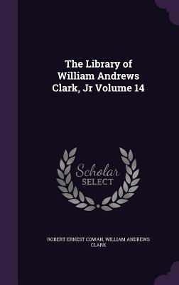 Download The Library of William Andrews Clark, Jr Volume 14 - Robert Ernest Cowan file in PDF