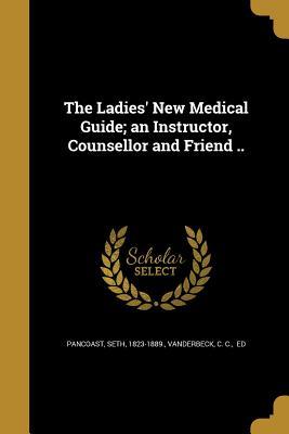 Read online The Ladies' New Medical Guide; An Instructor, Counsellor and Friend .. - Seth Pancoast | PDF