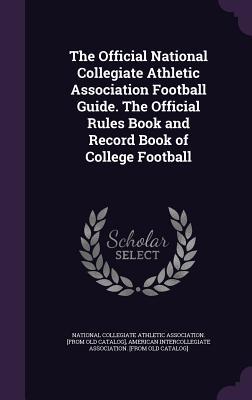 Download The Official National Collegiate Athletic Association Football Guide. the Official Rules Book and Record Book of College Football - National Collegiate Athletic Association | PDF