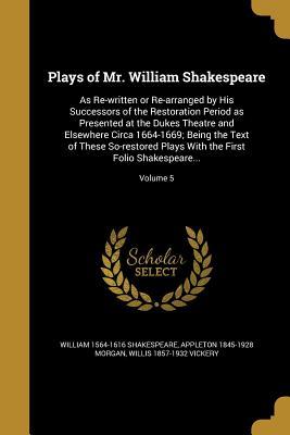 Read online Plays of Mr. William Shakespeare: As Re-Written or Re-Arranged by His Successors of the Restoration Period as Presented at the Dukes Theatre and Elsewhere Circa 1664-1669; Being the Text of These So-Restored Plays with the First Folio Shakespeare; V - William Shakespeare | PDF