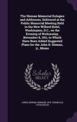 Read online The Sleman Memorial Eulogies and Addresses. Delivered at the Public Memorial Meeting Held in the New Willard Hotel, Washington, D.C., on the Evening of Wednesday, November 8, 1911, to Which Have Been Added Suggested Plans for the John B. Sleman, Jr., Memo - Myron Jermain Jones file in ePub